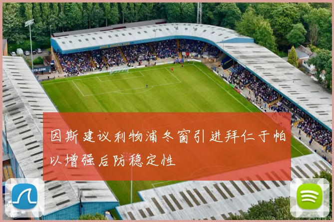 因斯建议利物浦冬窗引进拜仁于帕以增强后防稳定性