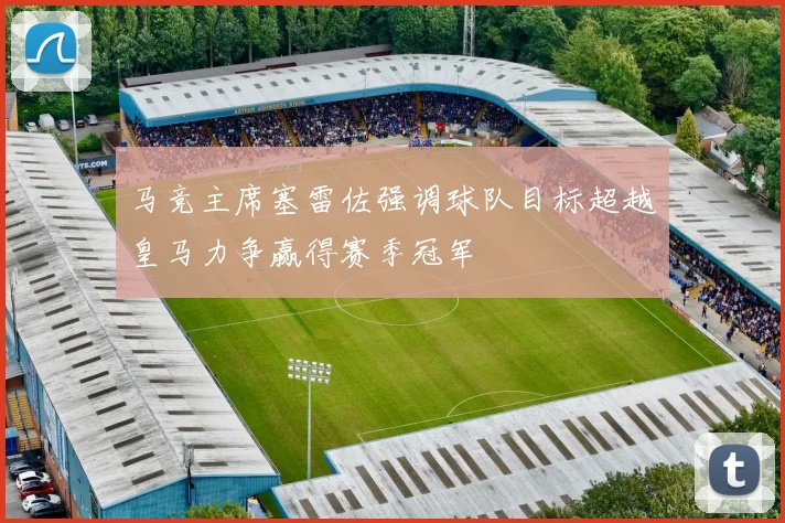 马竞主席塞雷佐强调球队目标超越皇马力争赢得赛季冠军