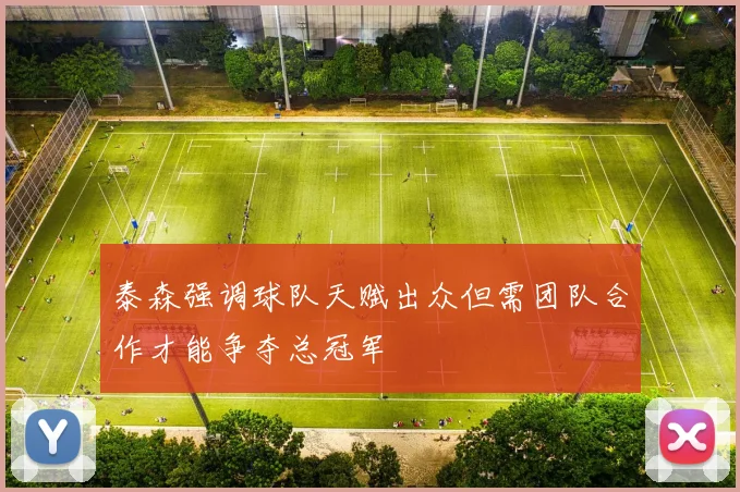 泰森强调球队天赋出众但需团队合作才能争夺总冠军
