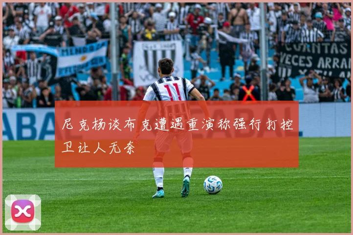 尼克杨谈布克遭遇重演称强行打控卫让人无奈