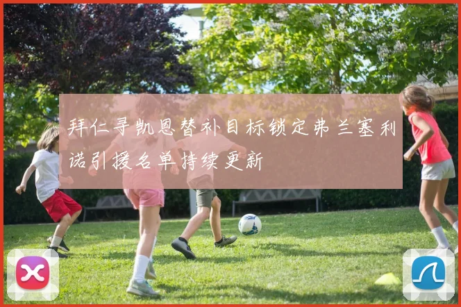 拜仁寻凯恩替补目标锁定弗兰塞利诺引援名单持续更新